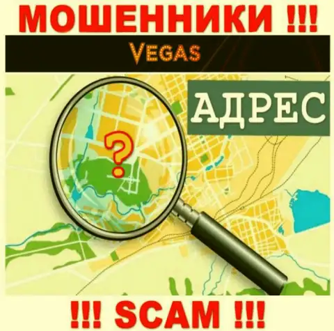 Будьте крайне внимательны, Vegas Casino ворюги - не желают распространять информацию о официальном адресе регистрации конторы